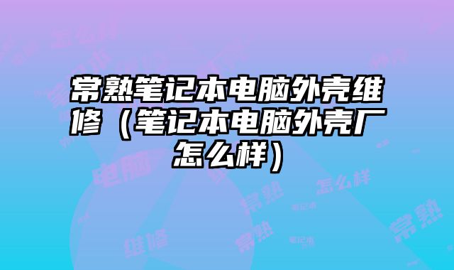 常熟筆記本電腦外殼維修（筆記本電腦外殼廠怎么樣）