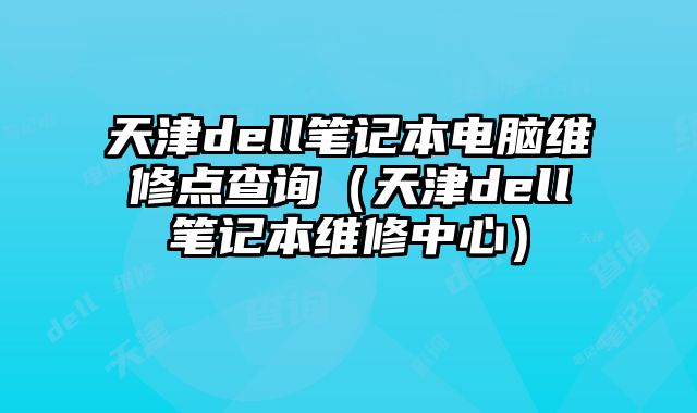 天津dell筆記本電腦維修點查詢（天津dell筆記本維修中心）
