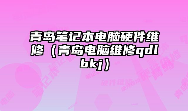 青島筆記本電腦硬件維修（青島電腦維修qdlbkj）