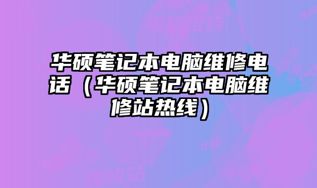 華碩筆記本電腦維修電話（華碩筆記本電腦維修站熱線）