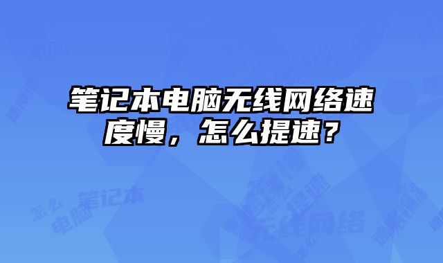 筆記本電腦無線網(wǎng)絡(luò)速度慢，怎么提速？
