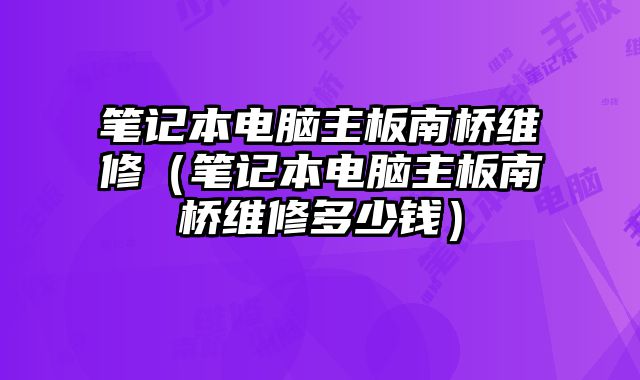 筆記本電腦主板南橋維修（筆記本電腦主板南橋維修多少錢）