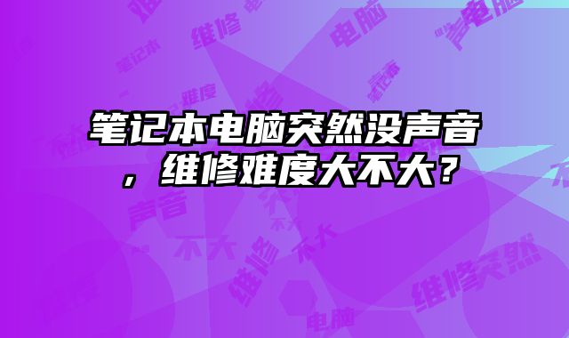 筆記本電腦突然沒聲音，維修難度大不大？