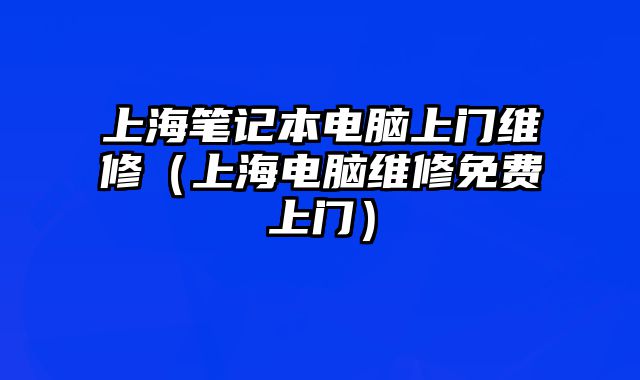 上海筆記本電腦上門維修（上海電腦維修免費上門）