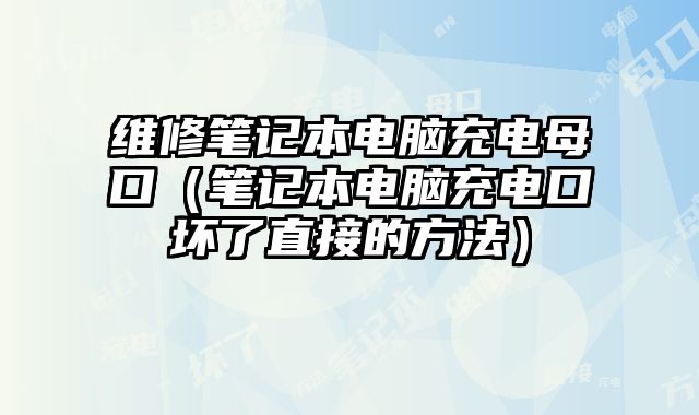 維修筆記本電腦充電母口（筆記本電腦充電口壞了直接的方法）
