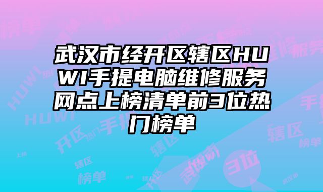 武漢市經開區轄區HUWI手提電腦維修服務網點上榜清單前3位熱門榜單