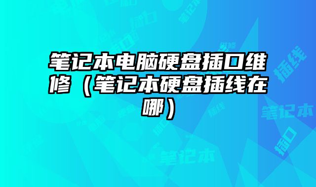 筆記本電腦硬盤插口維修（筆記本硬盤插線在哪）