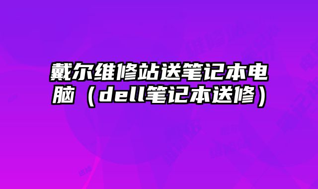 戴爾維修站送筆記本電腦（dell筆記本送修）