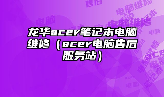 龍華acer筆記本電腦維修（acer電腦售后服務(wù)站）