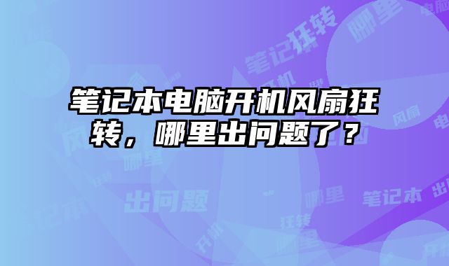 筆記本電腦開機風扇狂轉，哪里出問題了？