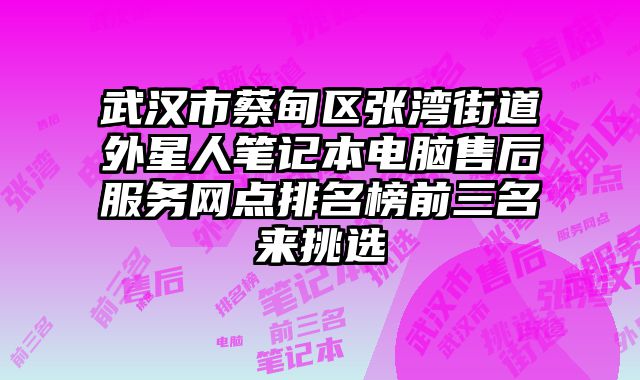 武漢市蔡甸區張灣街道外星人筆記本電腦售后服務網點排名榜前三名來挑選