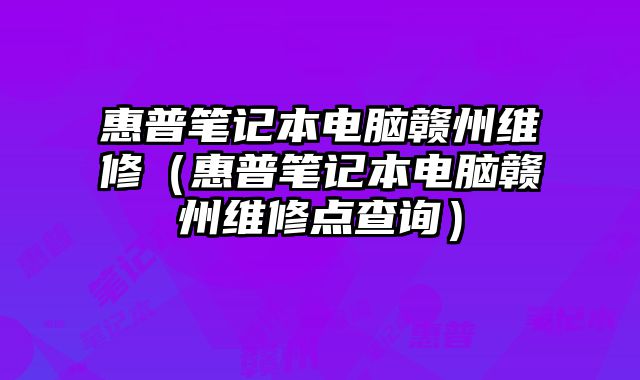 惠普筆記本電腦贛州維修（惠普筆記本電腦贛州維修點查詢）