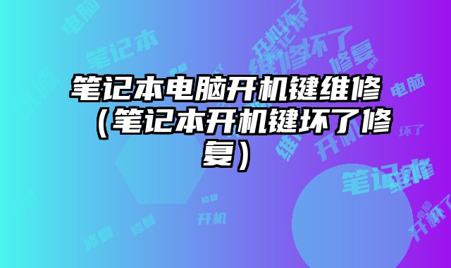 筆記本電腦開機鍵維修（筆記本開機鍵壞了修復）