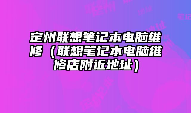 定州聯想筆記本電腦維修（聯想筆記本電腦維修店附近地址）