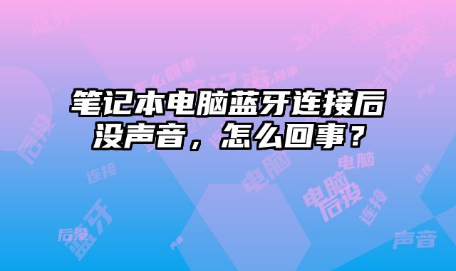 筆記本電腦藍(lán)牙連接后沒(méi)聲音，怎么回事？