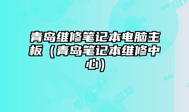 青島維修筆記本電腦主板（青島筆記本維修中心）