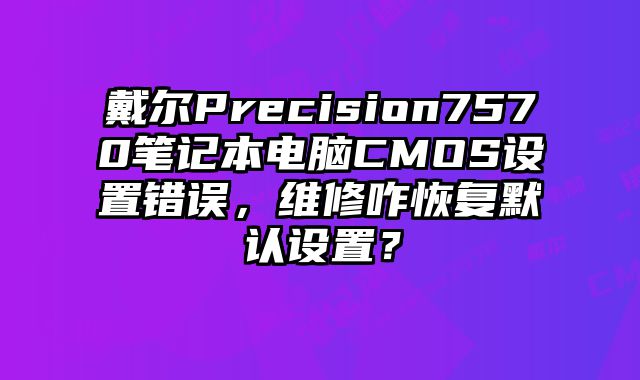 戴爾Precision7570筆記本電腦CMOS設置錯誤，維修咋恢復默認設置？
