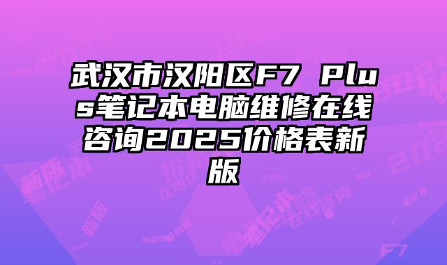 武漢市漢陽區F7 Plus筆記本電腦維修在線咨詢2025價格表新版