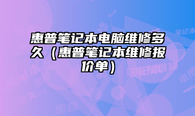 惠普筆記本電腦維修多久（惠普筆記本維修報(bào)價(jià)單）