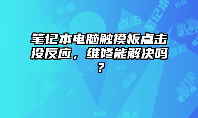 筆記本電腦觸摸板點擊沒反應(yīng)，維修能解決嗎？