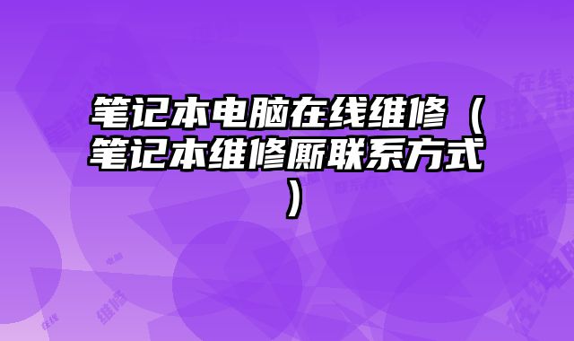 筆記本電腦在線維修（筆記本維修廝聯系方式）