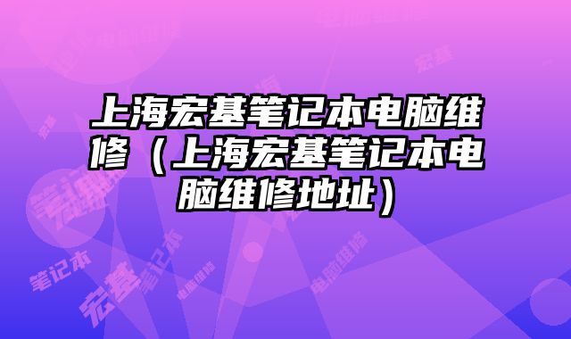 上海宏基筆記本電腦維修（上海宏基筆記本電腦維修地址）