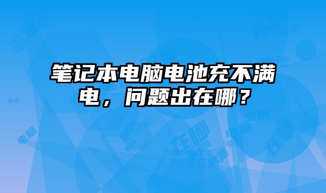 筆記本電腦電池充不滿電，問題出在哪？