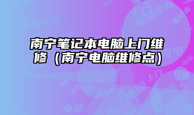 南寧筆記本電腦上門維修（南寧電腦維修點(diǎn)）