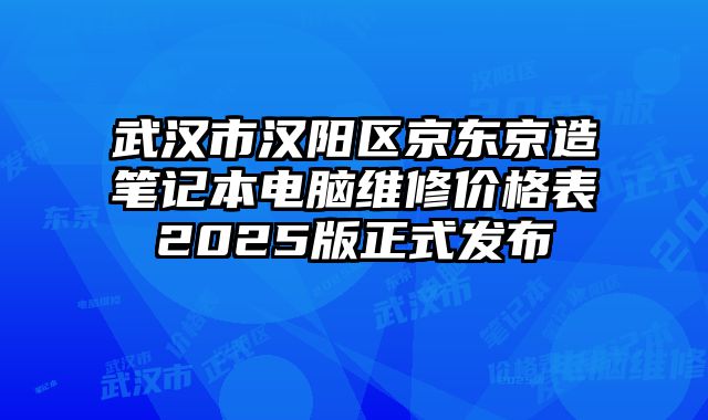 武漢市漢陽區京東京造筆記本電腦維修價格表2025版正式發布