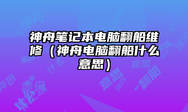 神舟筆記本電腦翻船維修（神舟電腦翻船什么意思）