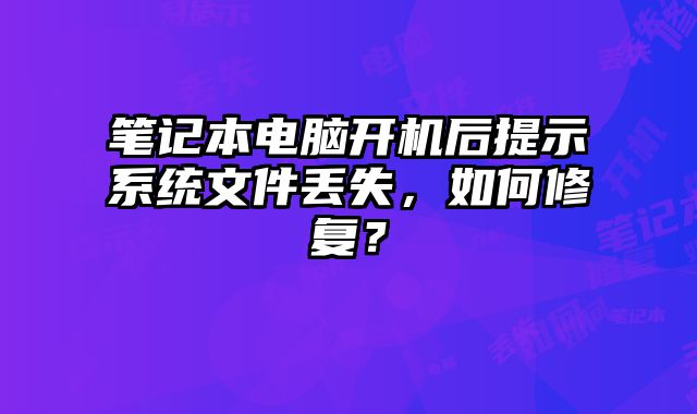 筆記本電腦開(kāi)機(jī)后提示系統(tǒng)文件丟失，如何修復(fù)？