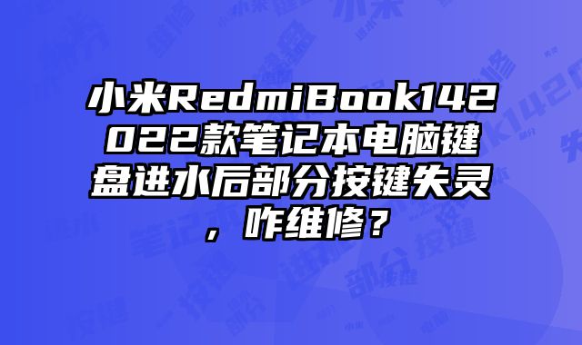 小米R(shí)edmiBook142022款筆記本電腦鍵盤(pán)進(jìn)水后部分按鍵失靈，咋維修？