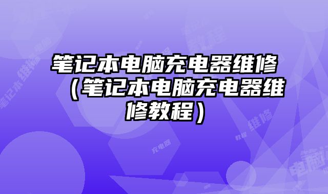 筆記本電腦充電器維修（筆記本電腦充電器維修教程）