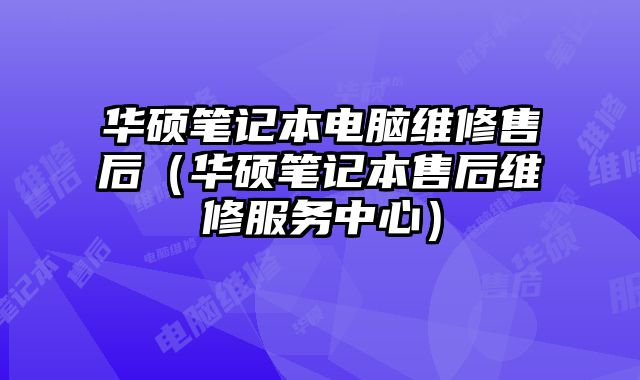 華碩筆記本電腦維修售后（華碩筆記本售后維修服務中心）