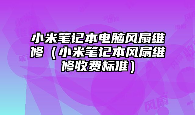 小米筆記本電腦風扇維修（小米筆記本風扇維修收費標準）