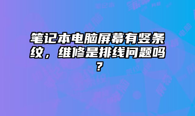 筆記本電腦屏幕有豎條紋，維修是排線問題嗎？