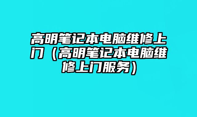 高明筆記本電腦維修上門（高明筆記本電腦維修上門服務）