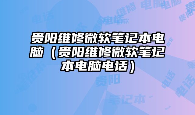 貴陽維修微軟筆記本電腦（貴陽維修微軟筆記本電腦電話）