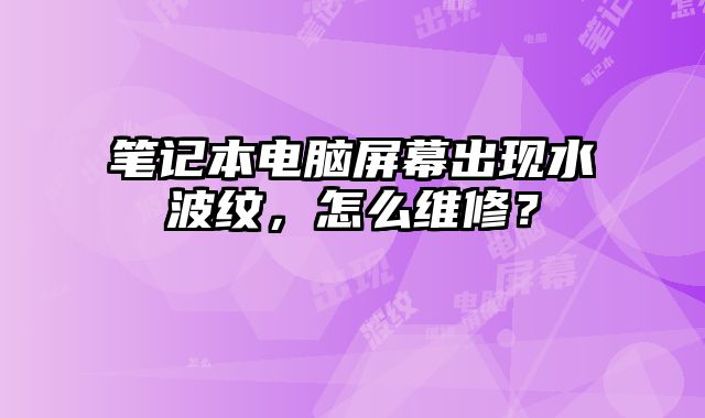 筆記本電腦屏幕出現水波紋，怎么維修？