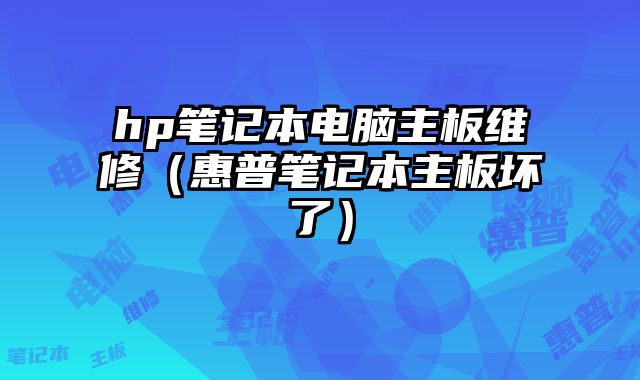 hp筆記本電腦主板維修（惠普筆記本主板壞了）