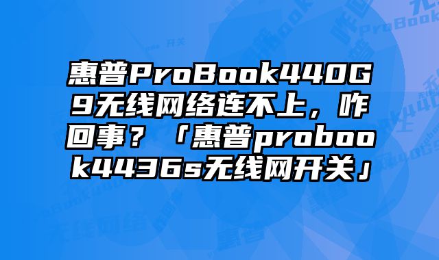 惠普ProBook440G9無線網絡連不上，咋回事？「惠普probook4436s無線網開關」