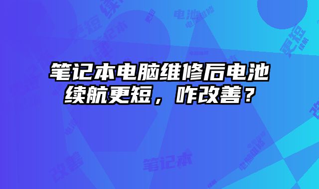 筆記本電腦維修后電池續航更短，咋改善？