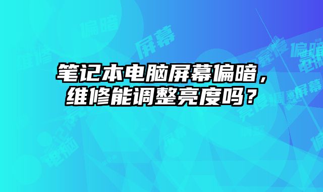 筆記本電腦屏幕偏暗，維修能調(diào)整亮度嗎？