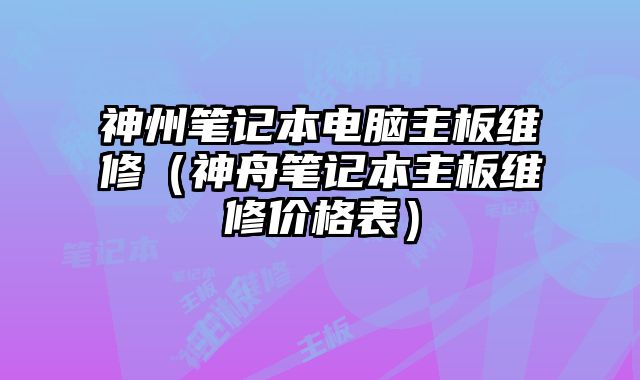 神州筆記本電腦主板維修（神舟筆記本主板維修價格表）