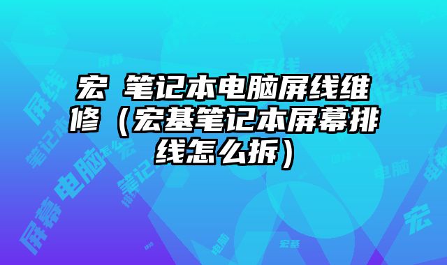 宏碁筆記本電腦屏線維修（宏基筆記本屏幕排線怎么拆）