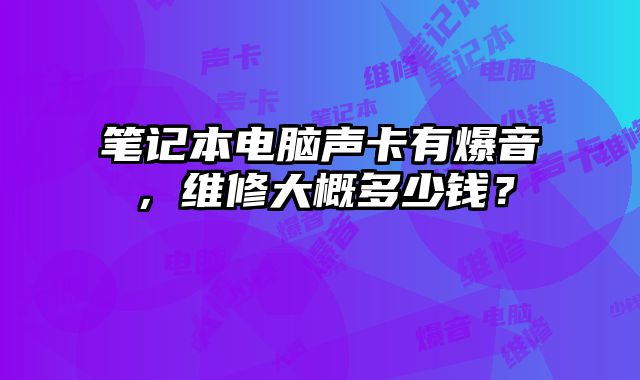 筆記本電腦聲卡有爆音，維修大概多少錢？