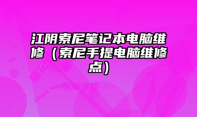 江陰索尼筆記本電腦維修（索尼手提電腦維修點）