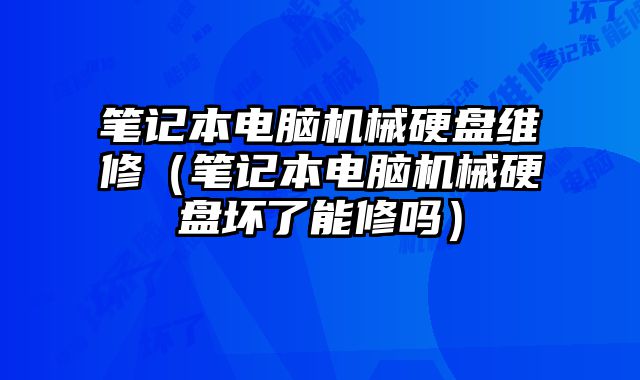筆記本電腦機械硬盤維修（筆記本電腦機械硬盤壞了能修嗎）