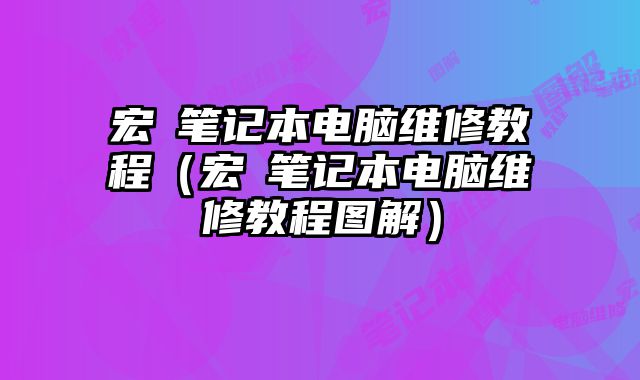 宏碁筆記本電腦維修教程（宏碁筆記本電腦維修教程圖解）
