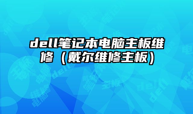 dell筆記本電腦主板維修（戴爾維修主板）